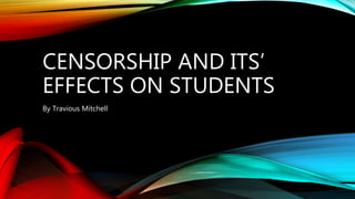CENSORSHIP AND ITS’
EFFECTS ON STUDENTS
By Travious Mitchell
 