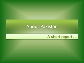 About Pakistan
A short report …
 