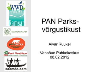 PAN Parks-
võrgustikust
    Aivar Ruukel

Vanaõue Puhkekeskus
     08.02.2012
 
