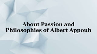 About Passion and
Philosophies of Albert Appouh
 