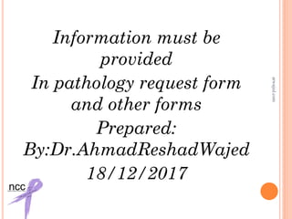Information must be
provided
In pathology request form
and other forms
Prepared:
By:Dr.AhmadReshadWajed
18/12/2017
arwajed.com
 