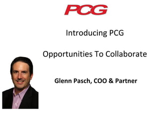 Introducing PCG

Opportunities To Collaborate

   Glenn Pasch, COO & Partner
 