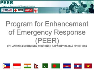 Program for Enhancement of Emergency Response (PEER)ENHANCING EMERGENCY RESPONSE CAPACITY IN ASIA SINCE 1998 1 