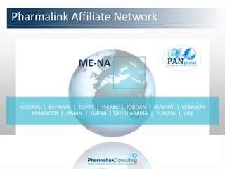Pharmalink Affiliate Network


                    ME-NA


 ALGERIA | BAHRAIN | EGYPT | ISRAEL | JORDAN | KUWAIT | LEBANON
     MOROCCO | OMAN | QATAR | SAUDI ARABIA | TUNISIA | UAE
 