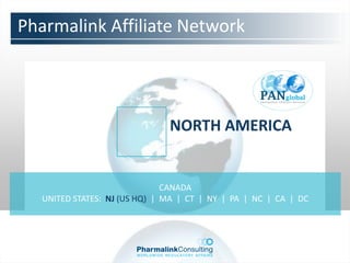 Pharmalink Affiliate Network




                               NORTH AMERICA


                               CANADA
   UNITED STATES: NJ (US HQ) | MA | CT | NY | PA | NC | CA | DC
 