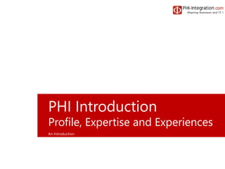 An Introduction
PHI Introduction
Profile, Expertise and Experiences
 