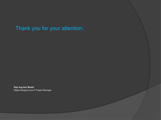 Thank you for your attention.
Dipl.-Ing Hari Maslic
Digital Designer and IT Project Manager
 