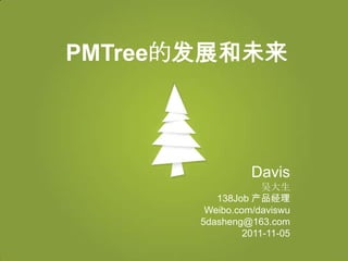 PMTree的发展和未来




                 Davis
                    吴大生
          138Job 产品经理
        Weibo.com/daviswu
       5dasheng@163.com
                2011-11-05
 