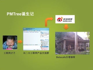 PMTree诞生记




互联网才子   珠三角互联网产品交流群
                      Betacafe贝塔咖啡
 