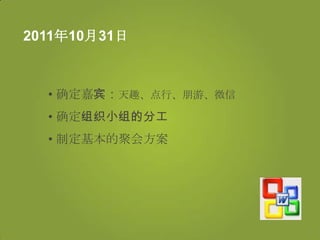 2011年10月31日



  • 确定嘉宾：天趣、点行、朊游、微信
  • 确定组织小组的分工
  • 制定基本的聚会方案
 