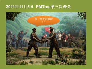 2011年11月5日 PMTree第三次聚会

         亲，终于见到你
           了！
 
