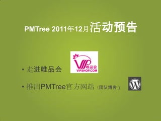 PMTree 2011年12月   活动预告


• 走进唯品会

• 推出PMTree官方网站（团队博客）
 