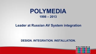 POLYMEDIA
1998 – 2013

Leader at Russian AV System integration

DESIGN. INTEGRATION. INSTALLATION.

 