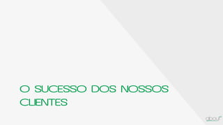 O SUCESSO DOS NOSSOS
CLIENTES
 
