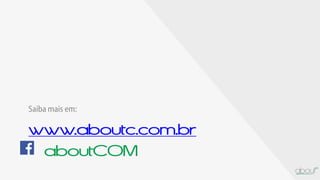 www.aboutc.com.br
aboutCOM
Saiba mais em:
 