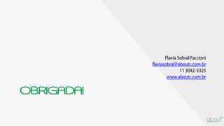 OBRIGADA!
Flavia Sobral Faccioni
flaviasobral@aboutc.com.br
11 3042-3325
www.aboutc.com.br
 