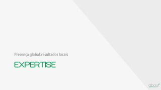 EXPERTISE
Presença global,resultados locais
 