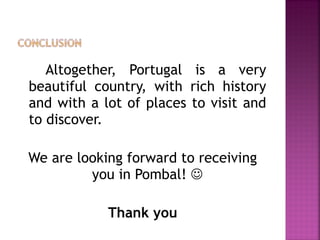 Altogether, Portugal is a very beautiful country, with rich history and with a lot of places to visit and to discover. We are looking forward to receiving you in Pombal!   Thank you 