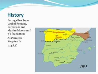 History Portugal has been land of Romans, Barbarians and Muslim Moors until it’s foundation As Portucale Kingdom in  1143 A.C 
