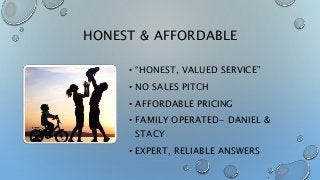 HONEST & AFFORDABLE
• “HONEST, VALUED SERVICE”
• NO SALES PITCH
• AFFORDABLE PRICING
• FAMILY OPERATED- DANIEL &
STACY
• E...