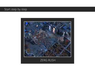 Start step by step
ZERG RUSH
 