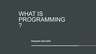 WHAT IS
PROGRAMMING
?
Hossein Darvishi
 