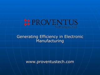 Generating Efficiency in Electronic Manufacturing www.proventustech.com 