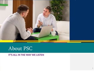 IT’S ALL IN THE WAY WE LISTEN 
© 2013 PSC Group, LLC 
About PSC 
3 
 