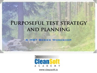 Purposeful test strategy
     and planning
    A HBT Series Workshop




          www.cleansoft.in
 