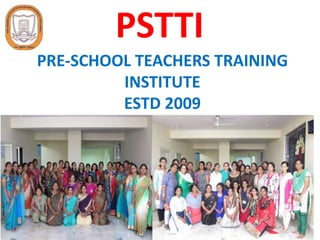 PRE-SCHOOL TEACHERS TRAINING
INSTITUTE
ESTD 2009
PSTTI
 