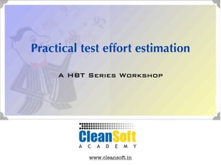 Practical test effort estimation

     A HBT Series Workshop




           www.cleansoft.in
 
