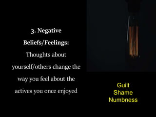 3. Negative
Beliefs/Feelings:
Thoughts about
yourself/others change the
way you feel about the
actives you once enjoyed
Guilt
Shame
Numbness
 