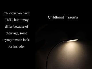 Children can have
PTSD, but it may
differ because of
their age, some
symptoms to look
for include:
Childhood Trauma
 