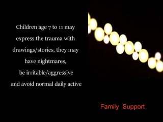 Children age 7 to 11 may
express the trauma with
drawings/stories, they may
have nightmares,
be irritable/aggressive
and avoid normal daily active
Family Support
 