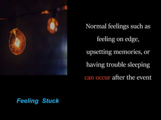 Normal feelings such as
feeling on edge,
upsetting memories, or
having trouble sleeping
can occur after the event
Feeling Stuck
 