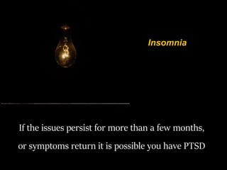 If the issues persist for more than a few months,
or symptoms return it is possible you have PTSD
Insomnia
 