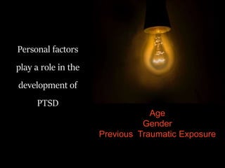 Personal factors
play a role in the
development of
PTSD
Age
Gender
Previous Traumatic Exposure
 