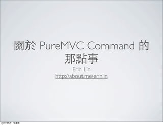 關於 PureMVC Command 的
       那點事
              Erin Lin
      http://about.me/erinlin
 