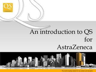The world’s leading network for top careers and education An introduction to QS for AstraZeneca 