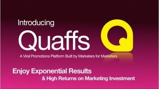 Introducing


 Quaffs
  A Viral Promotions Platform Built by Marketers for Marketers


Enjoy Exponential Results
               & High Returns on Marketing Investment
 
