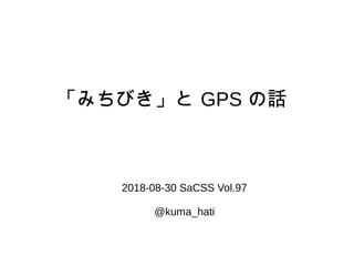 「みちびき」と GPS の話
2018-08-30 SaCSS Vol.97
@kuma_hati
 