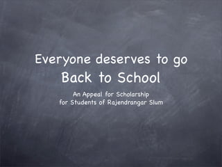Everyone deserves to go
   Back to School
        An Appeal for Scholarship
   for Students of Rajendrangar Slum
 