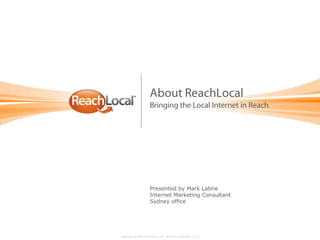 About ReachLocalBringing the Local Internet in Reach Presented by Mark LabrieInternet Marketing Consultant Sydney office 