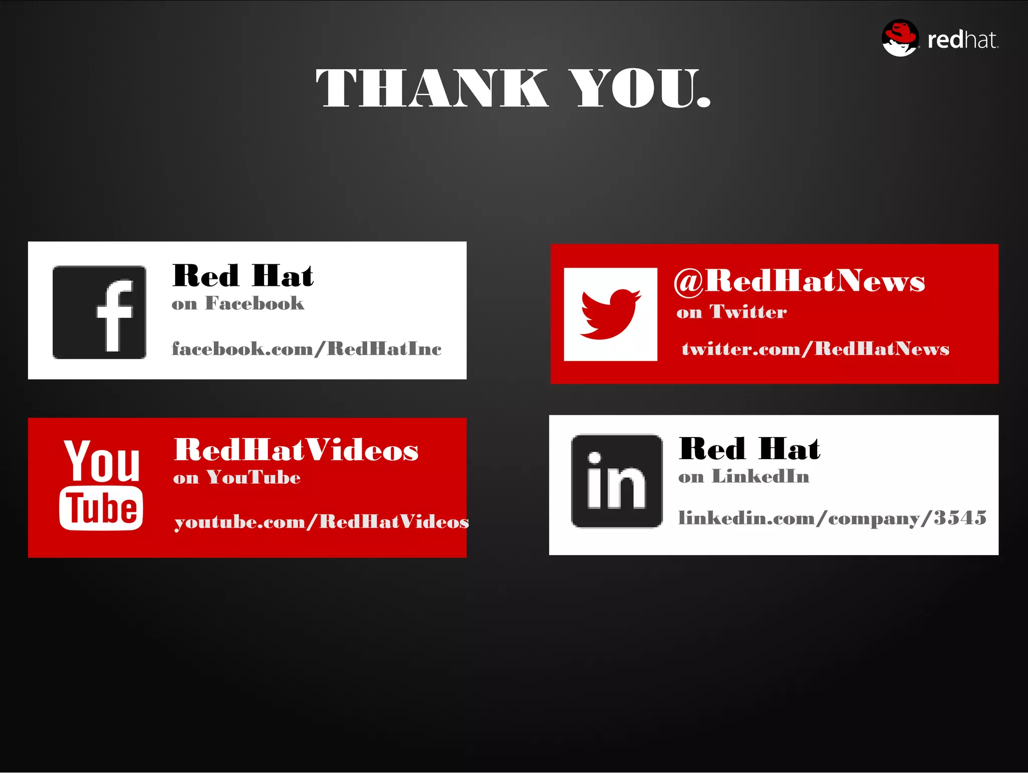 THANK YOU.
RedHatVideos
on YouTube
youtube.com/RedHatVideos
Red Hat
on Facebook
facebook.com/RedHatInc
@RedHatNews
on Twitter
twitter.com/RedHatNews
Red Hat
on LinkedIn
linkedin.com/company/3545
 
