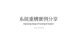 系統重構實例分享
Improving Design of Existing EC System
Simon Liang (YC)
 