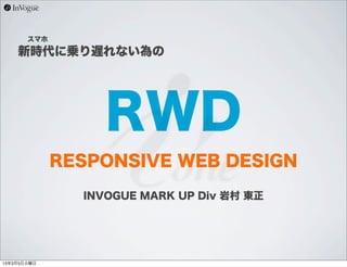 スマホ

    新時代に乗り遅れない為の




                  RWD
             RESPONSIVE WEB DESIGN

               INVOGUE MARK UP Div 岩村 東正




13年3月5日火曜日
 