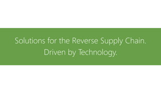 Solutions for the Reverse Supply Chain.
Driven by Technology.
 