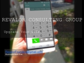 REVALOR CONSULTING GROUP
Upgrade Your Life.
RevalorFounders@gmail.com
Washington Metro Area
 