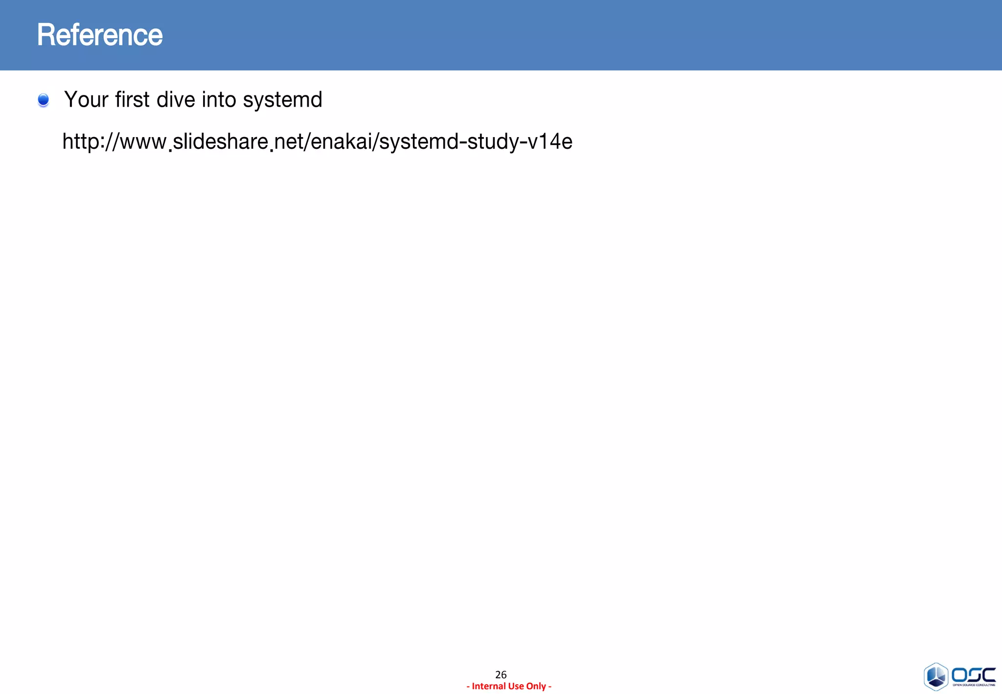 26
- Internal Use Only -
Reference
Your first dive into systemd
http://www.slideshare.net/enakai/systemd-study-v14e
 