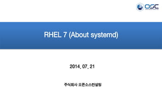 2014. 07. 21
RHEL 7 (About systemd)
주식회사 오픈소스컨설팅
 